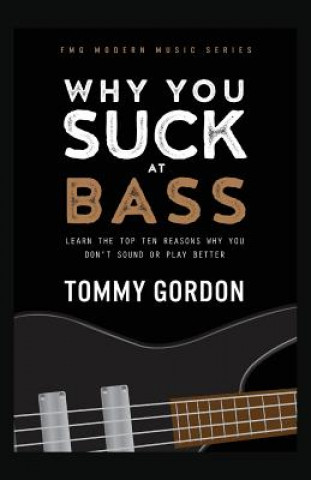 Why You Suck at Bass: Learn the Top Ten Reasons Why You Don't Sound or Play Better