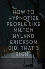 How To Hypnotize People Like Milton Hyland Erickson Did, That's Right