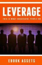 Leverage: This Is What Successful People Do: How To Leverage Your Life To Achieve Results Faster And Accomplish More