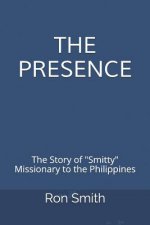 The Presence: The Life Story of Ron Smith Missionary to the Philippines