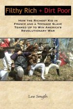 Filthy Rich + Dirt Poor: How the Richest Kid in France and a Teenage Slave Teamed Up to Win America's Revolutionary War