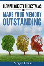 Ultimate guide to the best ways to make your memory outstanding: Unique memory techniques for the improvement of your mind
