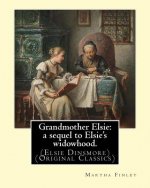 Grandmother Elsie: a sequel to Elsie's widowhood. By: Martha Finley: (Elsie Dinsmore) (Original Classics)