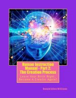 Human Instruction Manual - Part 2: The Creation Process: Learn Your Birth Right, Become A Creator Again!