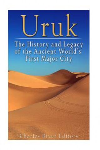 Uruk: The History and Legacy of the Ancient World's First Major City