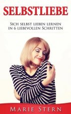 Selbstliebe: Sich Selbst Lieben Lernen in 6 Liebevollen Schritten.