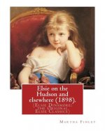 Elsie on the Hudson and elsewhere (1898). By: Martha Finley: (Elsie Dinsmore: the Original Elsie Classics)