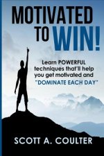 Motivated to Win: Learn powerful techniques that'll help you get motivated and 
