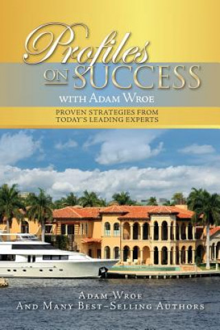Profiles On Success with Adam Wroe: Proven Strategies from Today's Leading Experts