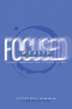 Focused Wealth: A Canadian's Common Sense Guide to Financial Prosperity: Discover the timeless financial planning principles that will