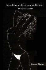 Succulence de l'Erotisme Au Feminin: Receuil de Nouvelles