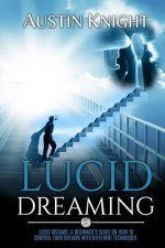 Lucid Dreaming: Lucid dreams: A Beginner's Guide On How To Control Your Dreams With Different Techniques.