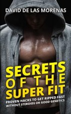 Secrets of the Super Fit: Proven Hacks to Get Ripped Fast Without Steroids or Good Genetics