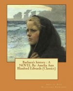 Barbara's history: A NOVEL By: Amelia Ann Blanford Edwards (Classics)