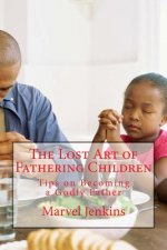 The Lost Art of Fathering Children: Understanding God's plan for fathers