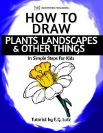 How to Draw Plants, Landscapes & Other Things - In Simple Steps For Kids