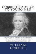 Cobbett's Advice to Young Men: And (Incidentally) to Young Women in the Middle and Higher Ranks of Life. In a Series of Letters, Addressed to a Youth
