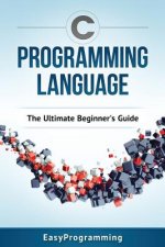 C Programming Language: The Ultimate Beginner's Guide