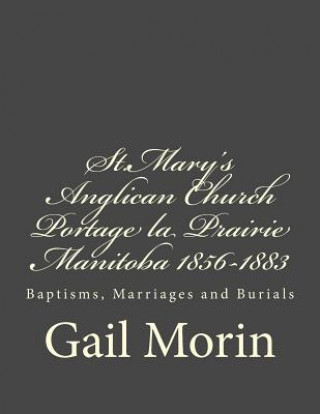 St.Mary's Anglican Church Portage la Prairie, Manitoba 1856-1883: Baptisms, Marriages and Burials