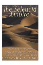 The Seleucid Empire: The History of the Empire Forged in the Ancient Near East After Alexander the Great's Death