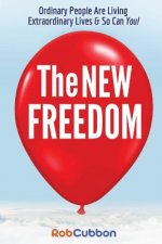 The New Freedom: Ordinary People Are Living Extraordinary Lives & So Can You!