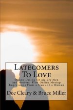 Latecomers To Love: Online Dating for Mature Men and Women: Why Didn't He Call Me Back? Why Didn't She Want a Second Date? First Online Me
