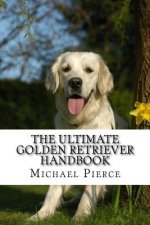 The Ultimate Golden Retriever Handbook: Secrets to Adopting, Training & Loving 