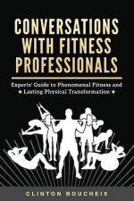Conversations With Fitness Professionals: Experts' Guide to Phenomenal Fitness and Lasting Physical Transformation