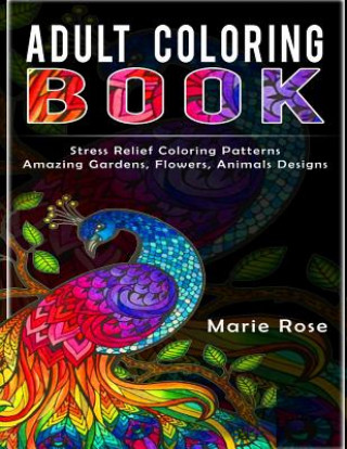 Adult Coloring Book: Stress Relief Coloring Patterns-Amazing Gardens, Flowers, Animals Designs