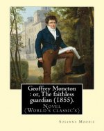 Geoffrey Moncton: or, The faithless guardian (1855). By: Susanna Moodie: Novel (World's classic's)