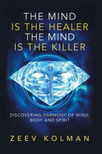 The Mind Is The Healer The Mind Is The Killer: Discovering Harmony Of Mind, Body and Spirit