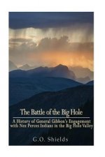 The Battle of the Big Hole: A History of General Gibbon's Engagement with Nez Percés Indians in the Big Hole Valley, Montana, August 9th, 1877