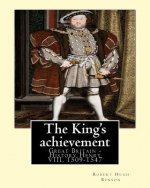 The King's achievement (1905). By: Robert Hugh Benson (Original Classics): Great Britain -- History Henry VIII, 1509-1547
