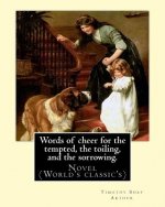 Words of cheer for the tempted, the toiling, and the sorrowing. By: T. S. Arthur: Novel (World's classic's). Timothy Shay Arthur (June 6, 1809 - March