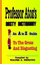 Professor Atoz's Nasty Dictionary: An A to Z Guide to the Gross and Disgusting