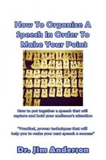 How To Organize A Speech In Order To Make Your Point: How to put together a speech that will capture and hold your audience's attention