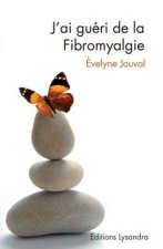 J'Ai Gueri de la Fibromyalgie: Ce Livre, Preface Par Le Dr Alaintuan Qui, Temoigne Du Combat Que L Auteure a Mene Durant Dix ANS Contre La Fibromyalgie. Apres Avoir Refusee Tout Traitement Chimique, E