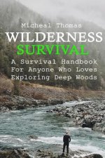 Wilderness Survival: A Survival Handbook For Anyone Who Loves Exploring Deep Woods: (+ Bonus Part About Wise Prepping)(Prepper's Guide, Sur