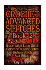 Crochet Advanced Stitches Book 2: Broomstick Lace Stitch, Solomon's Knot Stitch, Bullion Stitch, Star Stitch: (Crochet Stitches, Crochet Patterns, Cro