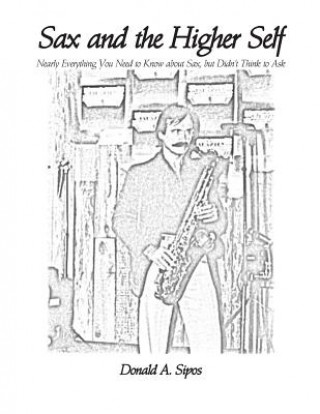 Sax and the Higher Self: Nearly Everything You Need to Know about Sax, but Didn't Think to Ask
