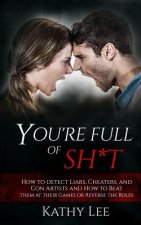 You're Full of Sh*t: How to detect Liars, Cheaters, and Con Artists and How to Beat them at their Games or Reverse the Roles