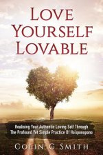 Love Yourself Loveable: Realising Your Authentic Loving Self Through The Profound Yet Simple Practice Of Ho'oponopono