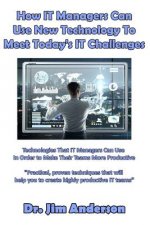 How IT Managers Can Use New Technology To Meet Today's IT Challenges: Technologies That IT Managers Can Use In Order to Make Their Teams More Producti
