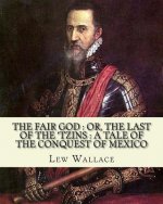 The fair god: or, The last of the 'Tzins: a tale of the conquest of Mexico. By: Lew Wallace: Mexico, History Conquest, 1519-1540.