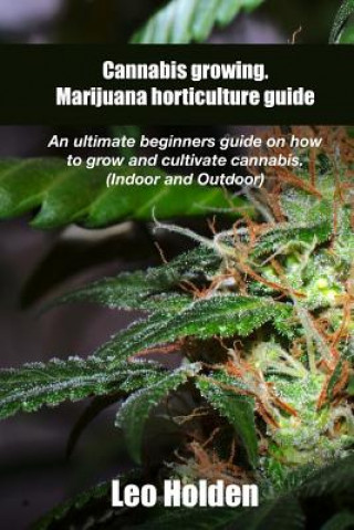 Cannabis growing. Marijuana horticulture guide: An ultimate beginner's guide on how to grow and cultivate cannabis