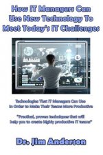 How IT Managers Can Use New Technology To Meet Today's IT Challenges: Technologies That IT Managers Can Use In Order to Make Their Teams More Producti