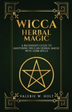 Wicca Herbal Magic: A Beginner's Guide to Mastering Wiccan Herbal Magic with Her