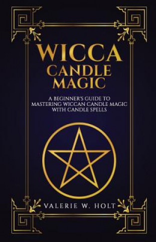 Wicca Candle Magic: A Beginner's Guide to Mastering Wiccan Candle Magic with Can
