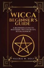 Wicca for Beginners: A Beginner's Guide to Mastering Wiccan Beliefs, Rituals, an