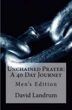 Unchained Prayer: 40 Day Journey: Men's Edition